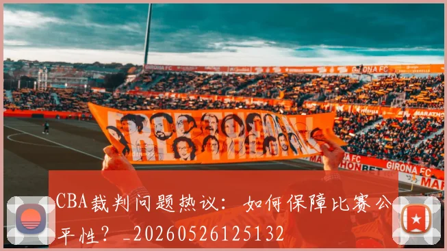 CBA裁判问题热议：如何保障比赛公平性？_20260526125132