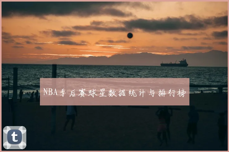 NBA季后赛球星数据统计与排行榜