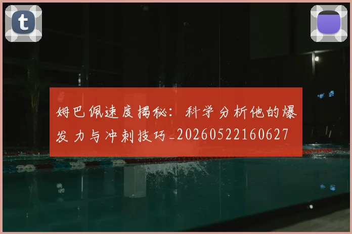 姆巴佩速度揭秘：科学分析他的爆发力与冲刺技巧_20260522160627