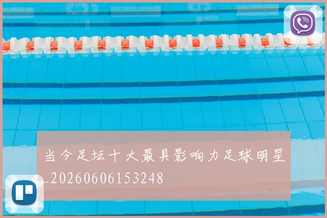 当今足坛十大最具影响力足球明星_20260606153248