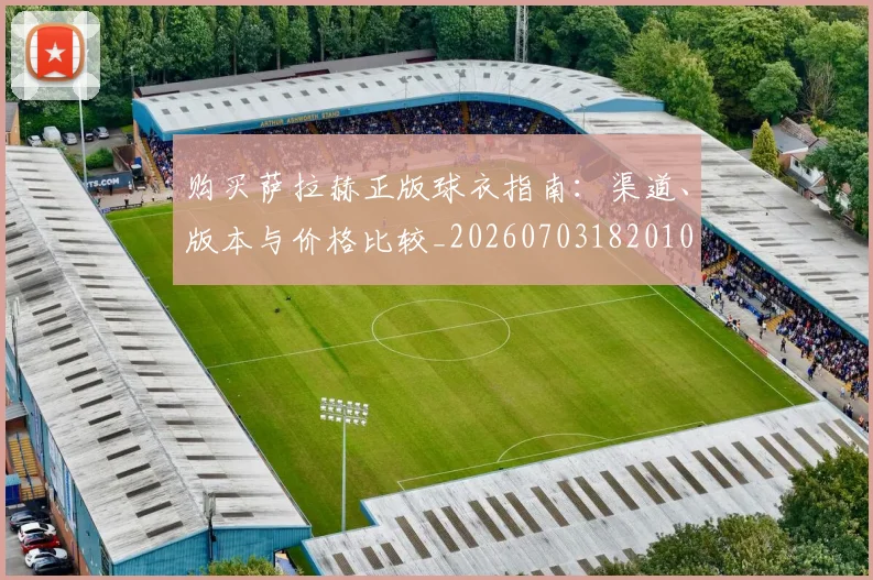 购买萨拉赫正版球衣指南:渠道、版本与价格比较_20260703182010