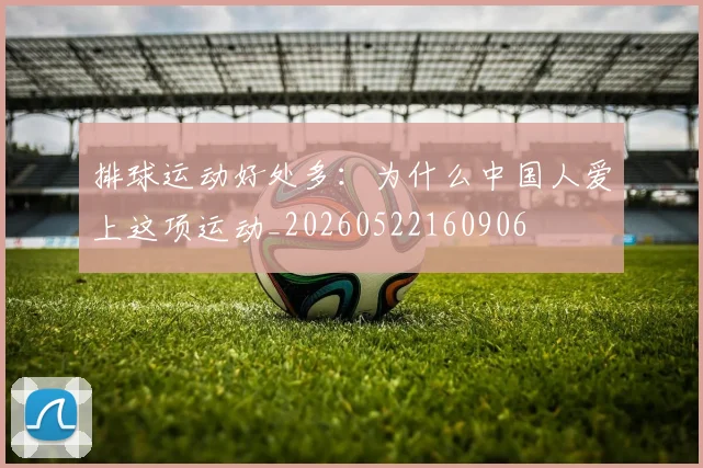 排球运动好处多：为什么中国人爱上这项运动_20260522160906