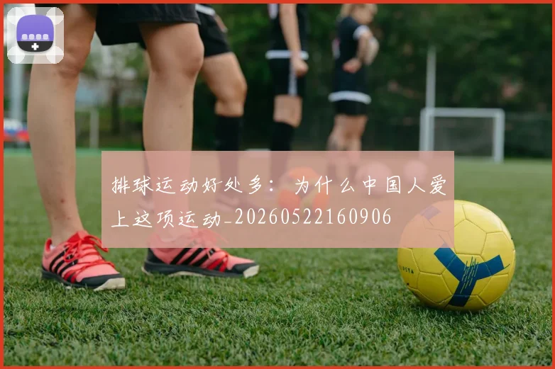 排球运动好处多:为什么中国人爱上这项运动_20260522160906
